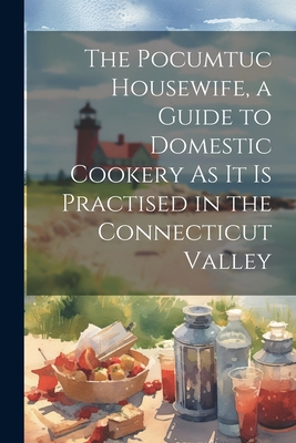 The Pocumtuc Housewife, a Guide to Domestic Cookery As It Is Practised in the Connecticut Valley By Anonymous Cover Image