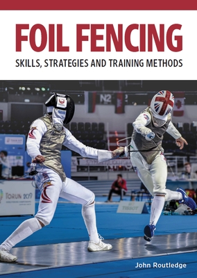 Foil Fencing: Skills, Strategies and Training Methods By John Routledge Cover Image