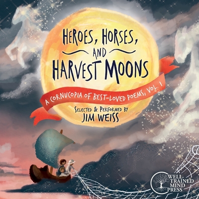Heroes, Horses, and Harvest Moons: A Cornucopia of Best-Loved Poems, Vol. 1 (The Jim Weiss Audio Collection) By Jim Weiss, Crystal Cregge (Cover design or artwork by) Cover Image