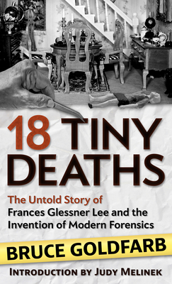 18 Tiny Deaths: The Untold Story of Frances Glessner Lee and the Invention of Modern Forensics By Bruce Goldfarb Cover Image