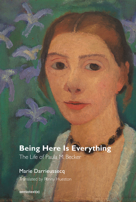 Being Here Is Everything: The Life of Paula Modersohn-Becker (Semiotext(e) / Native Agents) Cover Image