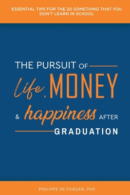 The Pursuit of Life, Money, and Happiness After Graduation: Essential Tips for the 20 Something That You Don't Learn in School By Philippe Duverger Cover Image