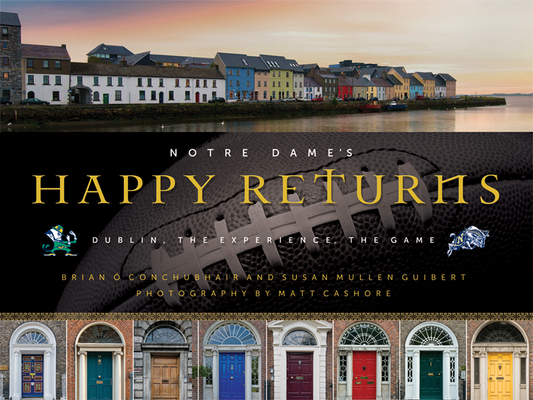 Notre Dame's Happy Returns: Dublin, the Experience, the Game By Brian Ó. Conchubhair, Susan Mullen Guibert, Matt Cashore (Photographer) Cover Image