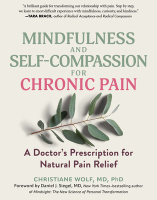 Mindfulness and Self-Compassion for Chronic Pain: A Doctor's Prescription for Natural Pain Relief By Christiane Wolf, Daniel J. Siegel (Foreword by) Cover Image