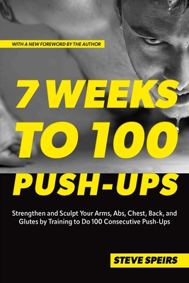 7 Weeks to 100 Push-Ups: Strengthen and Sculpt Your Arms, Abs, Chest, Back and Glutes by Training to Do 100 Consecutive Push-Ups Cover Image