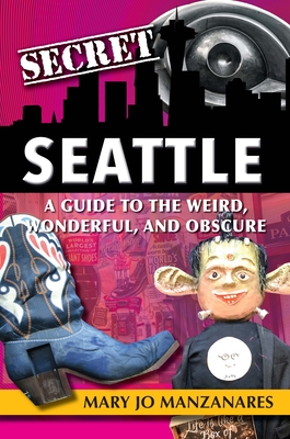 Secret Seattle: A Guide to the Weird, Wonderful, and Obscure Cover Image