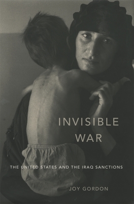 Invisible War: The United States and the Iraq Sanctions By Joy Gordon Cover Image
