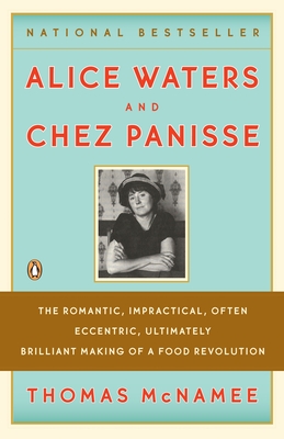 Alice Waters and Chez Panisse: The Romantic, Impractical, Often Eccentric, Ultimately Brilliant Making of a Food Revolution Cover Image