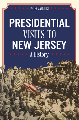 Presidential Visits to New Jersey: A History By Peter Zablocki Cover Image