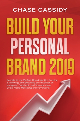 Build your Personal Brand 2019: Secrets to the Perfect Brand Identity, Growing a Following, and Becoming an Influencer on Instagram, Facebook, and You By Chase Cassidy Cover Image