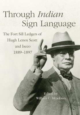 Through Indian Sign Language: The Fort Sill Ledgers of Hugh Lenox Scott and Iseeo, 1889-1897 (Civilization of the American Indian #274) Cover Image