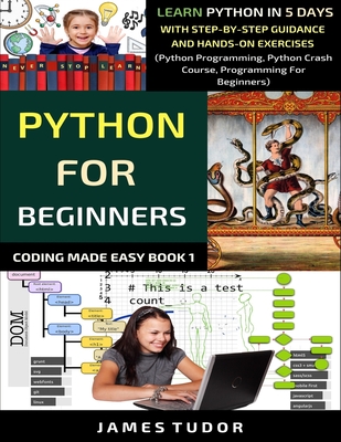 Python For Beginners: Learn Python In 5 Days With Step-by-Step Guidance And Hands-On Exercises (Python Programming, Python Crash Course, Pro By James Tudor Cover Image