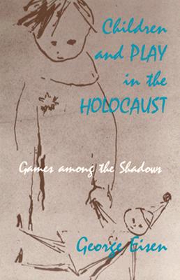 Children and Play in the Holocaust: Games among the Shadows Cover Image