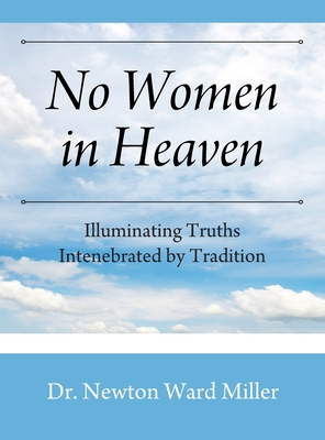 No Women in Heaven: Illuminating Truths Intenebrated by Tradition By Newton Ward Miller Cover Image