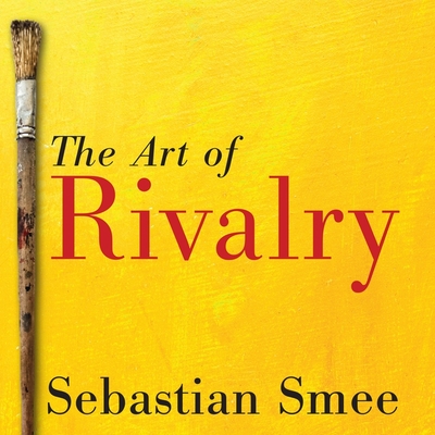 The Art of Rivalry Lib/E: Four Friendships, Betrayals, and Breakthroughs in Modern Art By Sebastian Smee, Bob Souer (Read by) Cover Image