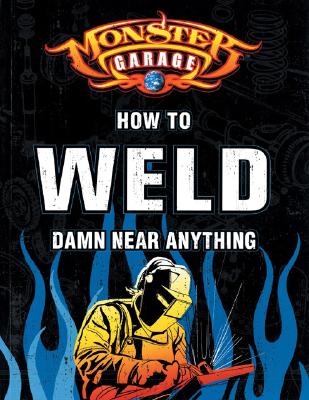 Monster Garage: How to Weld Damn Near Anything By Richard Finch Cover Image