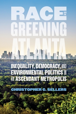 Race and the Greening of Atlanta: Inequality, Democracy, and Environmental Politics in an Ascendant Metropolis (Environmental History and the American South)
