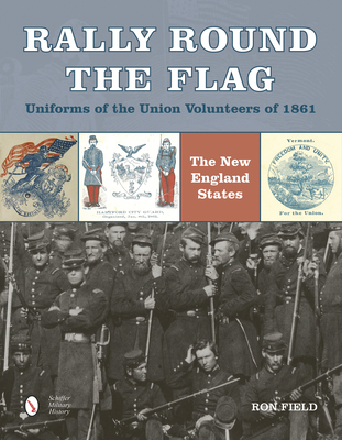 Rally Round the Flag--Uniforms of the Union Volunteers of 1861: The New England States Cover Image