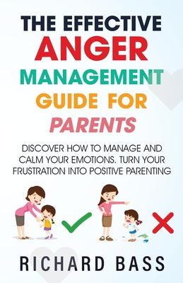 The Effective Anger Management Guide for Parents By Richard Bass Cover Image