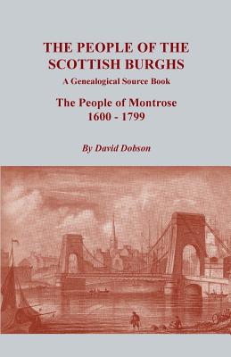 People of the Scottish Burghs: A Genealogical Source Book. the People of Montrose, 1600-1799 By David Dobson Cover Image