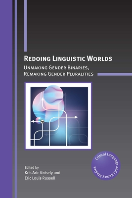 Redoing Linguistic Worlds: Unmaking Gender Binaries, Remaking Gender Pluralities (Critical Language and Literacy Studies #30)