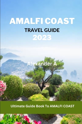 Amalfi Coast Travel Guide 2023: Ultimate Guide Book To AMALFI COAST Cover Image