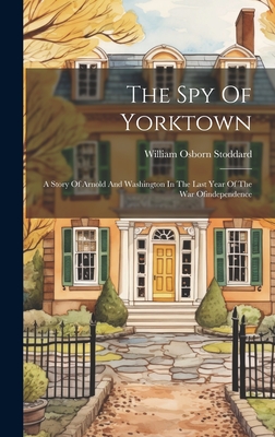 The Spy Of Yorktown: A Story Of Arnold And Washington In The Last Year Of The War Ofindependence Cover Image