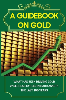A Guidebook On Gold: What Has Been Driving Gold & Secular Cycles In Hard Assets The Last 100 Years: Technical Aspect Of Gold By Oswaldo Maguire Cover Image