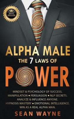 Alpha Male the 7 Laws of Power: Mindset & Psychology of Success. Manipulation, Persuasion, NLP Secrets. Analyze & Influence Anyone. Hypnosis Mastery &