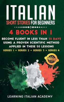 Italian Short Stories for Beginners: 4 Books in 1: Become Fluent in Less Than 30 Days Using a Proven Scientific Method Applied in These 50 Lessons. (S Cover Image