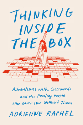 Thinking Inside the Box: Adventures with Crosswords and the Puzzling People Who Can't Live Without Them By Adrienne Raphel Cover Image