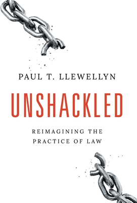 Unshackled: Reimagining the Practice of Law By Paul T. Llewellyn Cover Image
