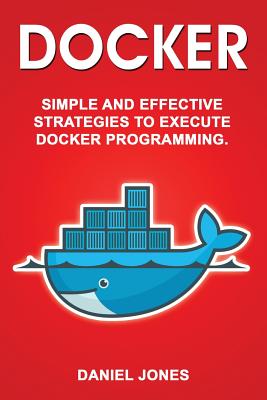 Docker: Simple and Effective Strategies to Execute Docker Programming Cover Image