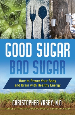 Good Sugar, Bad Sugar: How to Power Your Body and Brain with Healthy Energy By Christopher Vasey, N.D. Cover Image