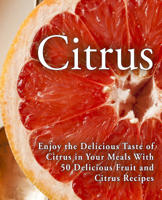 Citrus: Enjoy the Delicious Taste of Citrus in Your Meals With 50 Delicious Fruit and Citrus Recipes (2nd Edition) By Booksumo Press Cover Image