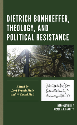 Dietrich Bonhoeffer, Theology, and Political Resistance By Lori Brandt Hale (Editor), W. David Hall (Editor), Victoria J. Barnett (Introduction by) Cover Image