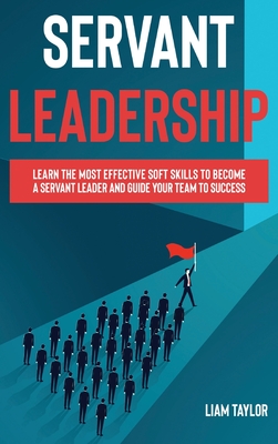 Servant Leadership: Learn the Most Effective Soft Skills to Become a Servant Leader and Guide Your Team to Success Cover Image