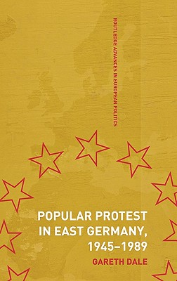 Popular Protest in East Germany (Routledge Advances in European Politics #27)