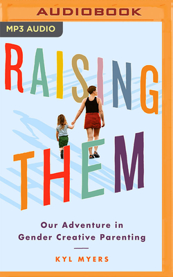 Raising Them: Our Adventure in Gender Creative Parenting By Kyl Myers, Kyl Myers (Read by) Cover Image