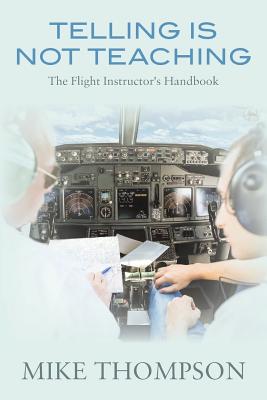 Telling Is Not Teaching: The Flight Instructor's Handbook By Mike Thompson Cover Image
