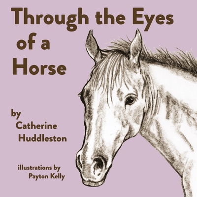 Through the Eyes of a Horse By Catherine Huddleston, Payton Kelly (Illustrator) Cover Image
