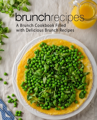 Brunch Recipes: A Brunch Cookbook Filled with Delicious Brunch Recipes (2nd Edition) Cover Image