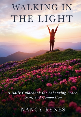Walking in the Light: A Daily Guidebook for Enhancing Peace, Love, and Connection By Nancy Rynes Cover Image