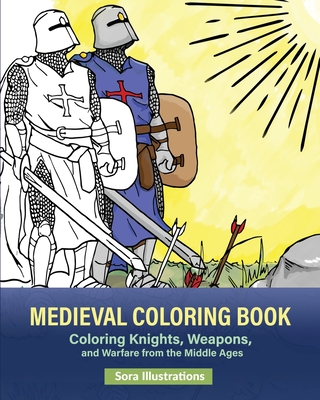 Medieval Coloring Book: Coloring Knights, Weapons, and Warfare from the Middle Ages By Sora Illustrations Cover Image