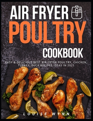 Air Fryer Poultry Cookbook: Easy & Delicious Best Air Fryer Poultry, Chicken, Turkey, Duck Recipes ideas in 2021 By Louise Wynn Cover Image