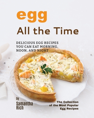 Eggs All the Time: Delicious Egg Recipes You Can Eat Morning, Noon, and Night By Samantha Rich Cover Image