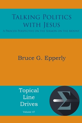 Talking Politics with Jesus: A Process Perspective on the Sermon on the Mount (Topical Line Drives #47) By Bruce G. Epperly Cover Image