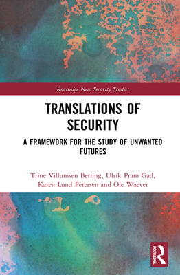 Translations of Security: A Framework for the Study of Unwanted Futures (Routledge New Security Studies)