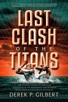Last Clash of the Titans: The Second Coming of Hercules, Leviathan, and Prophetic War Between Jesus Christ and the Gods of Antiquity By Derek P. Gilbert Cover Image