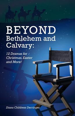 Beyond Bethlehem and Calvary: 12 Dramas for Christmas, Easter and More! By Diana Derringer Cover Image
